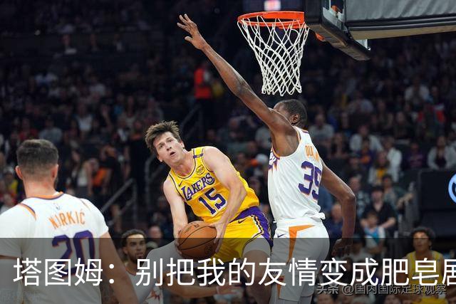 塔图姆：别把我的友情变成肥皂剧