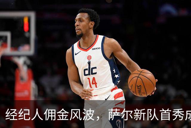 经纪人佣金风波，萨尔新队首秀成“热点