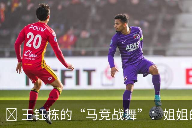 😂 王钰栋的“马竞战舞”：姐姐的再下命令令他一跳成名